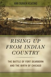 book Rising Up from Indian Country: The Battle of Fort Dearborn and the Birth of Chicago