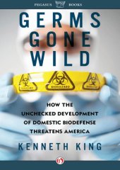 book Germs Gone Wild: How the Unchecked Development of Bio-Defense Threatens America