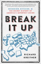 book Break It Up: Secession, Division, and the Secret History of America's Imperfect Union