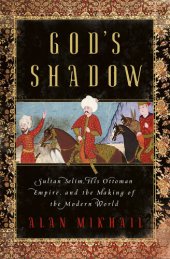 book God's Shadow: Sultan Selim, His Ottoman Empire, and the Making of the Modern World