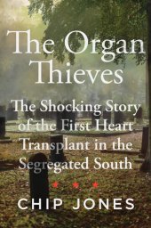 book The Organ Thieves: The Shocking Story of the First Heart Transplant in the Segregated South