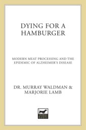 book Dying for a hamburger: modern meat processing and the epidemic of Alzheimer's Disease