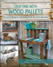 book Crafting with wood pallets: projects for rustic furniture, decor, art, gifts and more