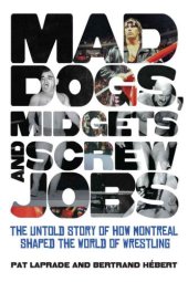 book Mad dogs, midgets and screw jobs: the untold story of how Montreal shaped the wrestling world