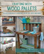 book Crafting with wood pallets: projects for rustic furniture, decor, art, gifts and more