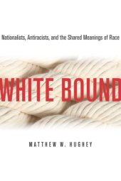 book White Bound: Nationalists, Antiracists, and the Shared Meanings of Race