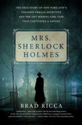 book Mrs. Sherlock Holmes: the true story of New York City's greatest female detective and the 1917 missing girl case that captivated a nation