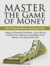 book Master the Game of Money: The Ultimate Money Making Guide: 7 Steps to Financial Freedom--Save Money, Control Your Expenses And Budget Your Money to be financially Free