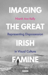 book Imaging the Great Irish Famine: representing dispossession in visual culture