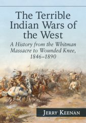 book The Terrible Indian Wars of the West: a history from the Whitman Massacre to Wounded Knee, 1846-1890