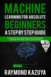 book Machine Learning For Absolute Beginners a Step by Step guide Algorithms For Supervised and Unsupervised Learning With Real World Applications