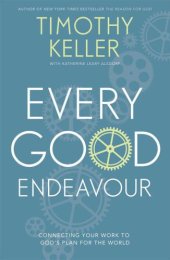 book Every Good Endeavour: Connecting Your Work to God's Plan for the World