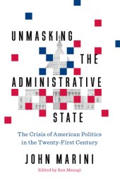 book Unmasking the administrative state: the crisis of American politics in the twenty-first century