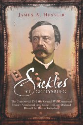 book Sickles at Gettysburg: the controversial Civil War general who committed murder, abandoned Little Round Top, and declared himself the hero of Gettysburg