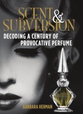 book Scent and subversion: decoding a century of provocative perfume