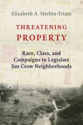 book Threatening property: race, class, and campaigns to legislate Jim Crow neighborhoods