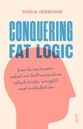 book Conquering fat logic: how to overcome what we tell ourselves about diets, weight, and metabolism