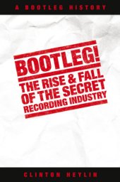 book Bootleg! The Rise And Fall Of The Secret Recording Industry