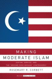 book Making moderate Islam: Sufism, service, and the ''Ground Zero Mosque'' controversy