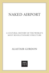 book Naked airport: a cultural history of the world's most revolutionary structure