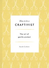 book How to be a craftivist: the art of gentle protest