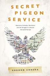 book Secret pigeon service: Operation Columba, resistance and the struggle to liberate occupied Europe