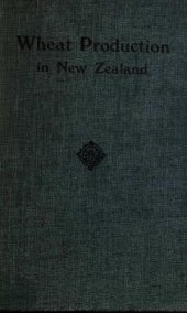 book Wheat production in New Zealand: a study in the economics of New Zealand agriculture. With a chapter on Improvement in wheat by selection in N.Z