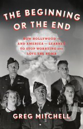 book The Beginning or the End: How Hollywood―and America―Learned to Stop Worrying and Love the Bomb