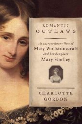 book Romantic Outlaws: The Extraordinary Lives of Mary Wollstonecraft and Her Daughter Mary Shelley