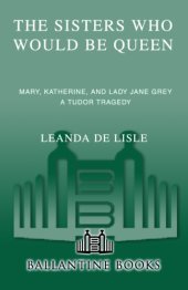 book The sisters who would be queen: Mary, Katherine, and Lady Jane Grey: a Tudor tragedy