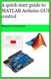 book A quick start guide to MATLAB GUI for controlling Arduino: Create Graphical user Interface and command Arduino in few hours.