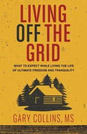 book Living Off the Grid: What to Expect While Living the Life of Ultimate Freedom and Tranquility