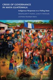 book Crisis of Governance in Maya Guatemala: Indigenous Responses to a Failing State