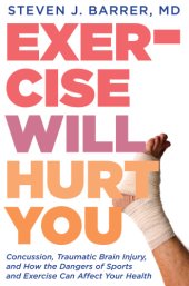 book Exercise will hurt you: concussion, traumatic brain injury, and how the dangers of sports and exercise can affect your health