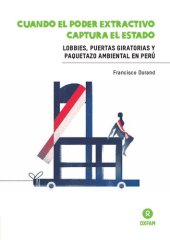 book Cuando el poder extractivo captura el Estado. Lobbies, puertas giratorias y paquetazo ambiental en el Perú