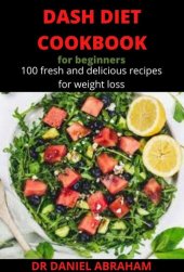 book DASH DIET COOKBOOK FOR BEGINNERS: 100 fresh and delicious recipes for weight loss