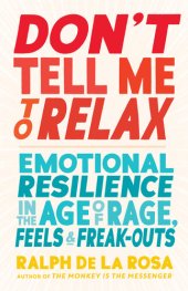 book Don't Tell Me to Relax: Emotional Resilience in the Age of Rage, Feels, and Freak-Outs