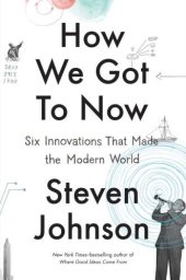 book How We Got to Now: Six Innovations That Made the Modern World