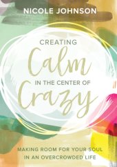 book Creating calm in the center of crazy: making room for your soul in an overcrowded life