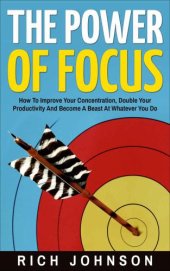 book The Power Of Focus: How To Improve Your Concentration, Double Your Productivity And Become A Beast At Whatever You Do