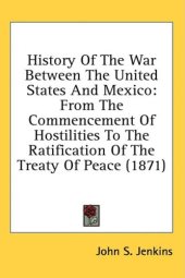 book History Of The War Between The United States And Mexico: From The Commencement Of Hostilities To The Ratification Of The Treaty Of Peace (1871