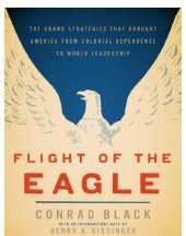 book Flight Of The Eagle: The Grand Strategies That Brought American From Colonial Dependence To World Le