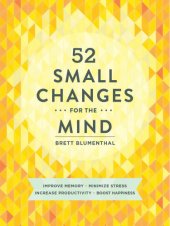 book 52 small changes for the mind: Improve Memory, Minimize Stress, Increase Productivity, Boost Happiness