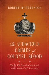 book The audacious crimes of Colonel Blood: the spy who stole the crown jewels and became the king's secret agent