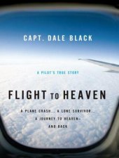 book Flight to Heaven: A Plane Crash...A Lone Survivor...A Journey to Heaven--and Back