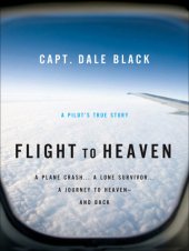 book Flight to Heaven: a plane crash ... a lone survivor ... a journey to heaven - and back