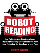 book Speed Reading: Robot Reading: How To Master Your Attention And Focus, Triple Your Reading Speed, Remember More, Learn Faster And Get more Done In Less Time