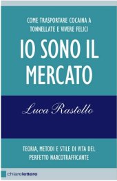 book Io sono il mercato. Come trasportare cocaina a tonnellate e vivere felici. Teoria, metodi e stile di vita del perfetto narcotrafficante