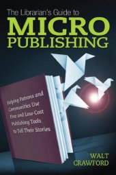 book The librarian's guide to micropublishing: helping patrons and communities use free and low-cost publishing tools to tell their stories