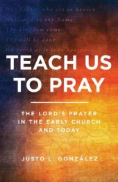 book Teach Us to Pray: The Lord’s Prayer in the Early Church and Today